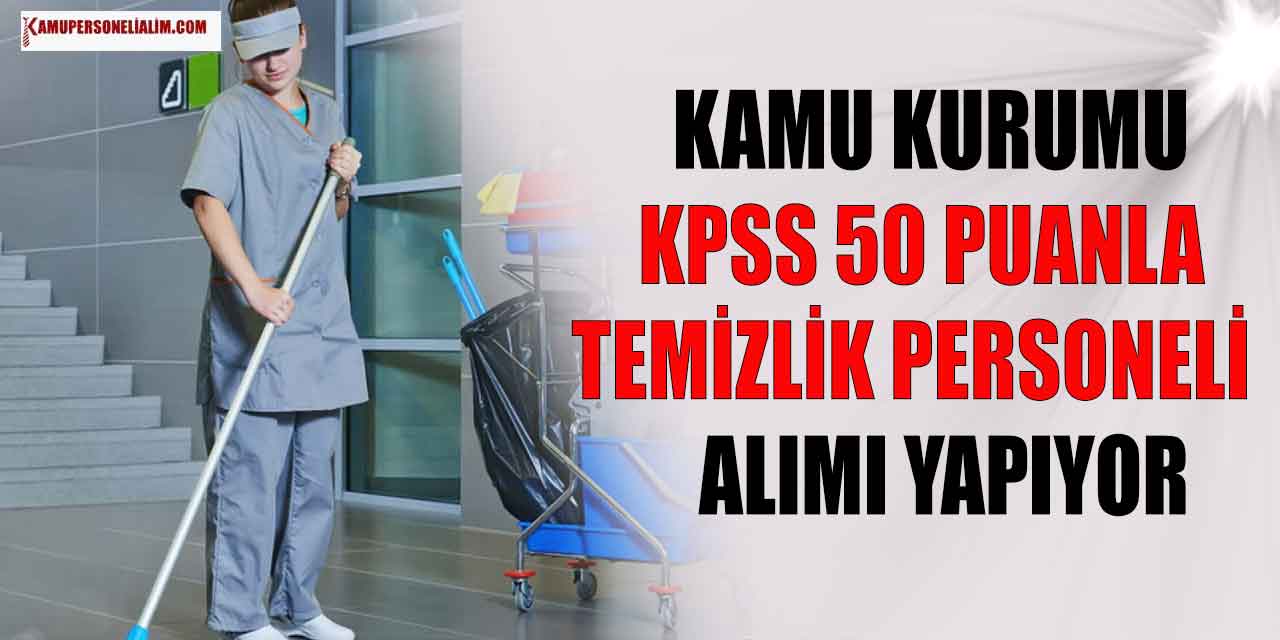Kamu Kurumlarına KPSS 50 Puanla Temizlik Personeli Alımı Başvuruları Başladı