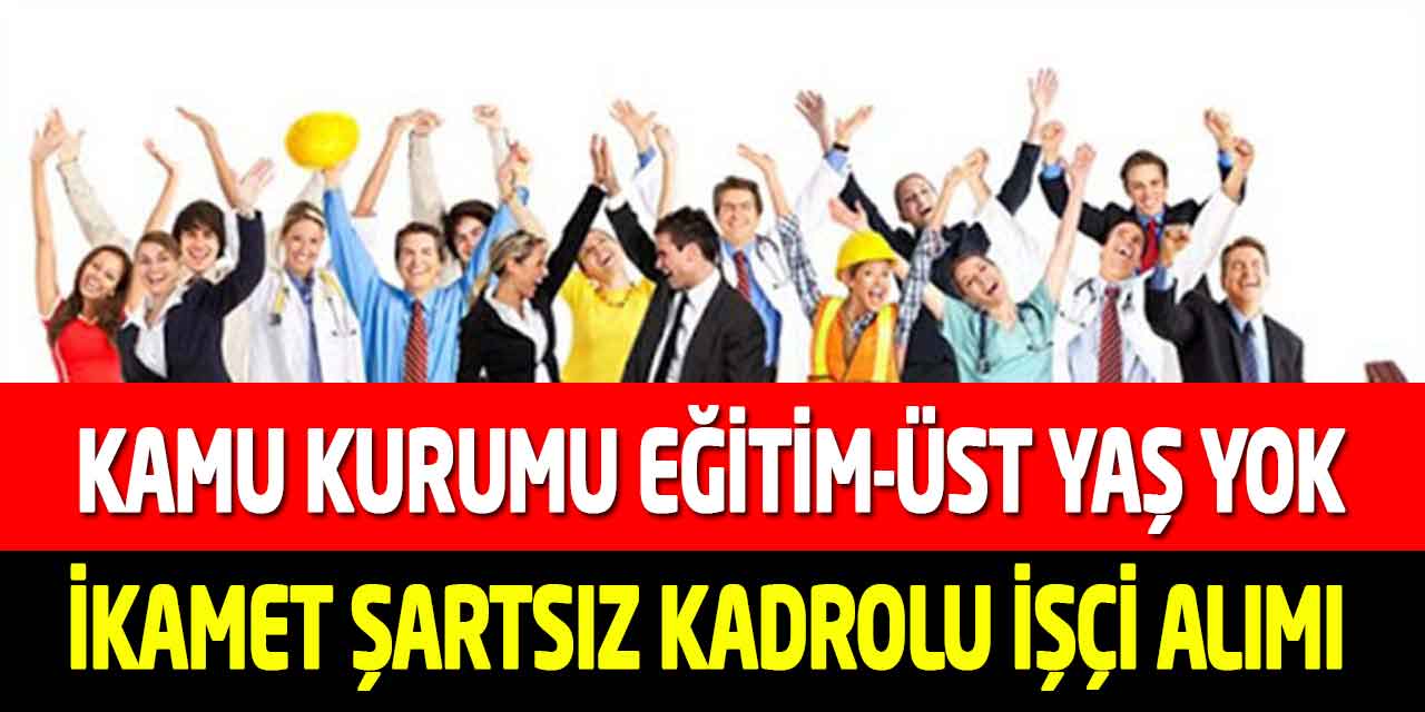 Kamu Kurumu Sürekli Kadro Eğitim-Üst Yaş-İkamet Yok İşçi Alımı