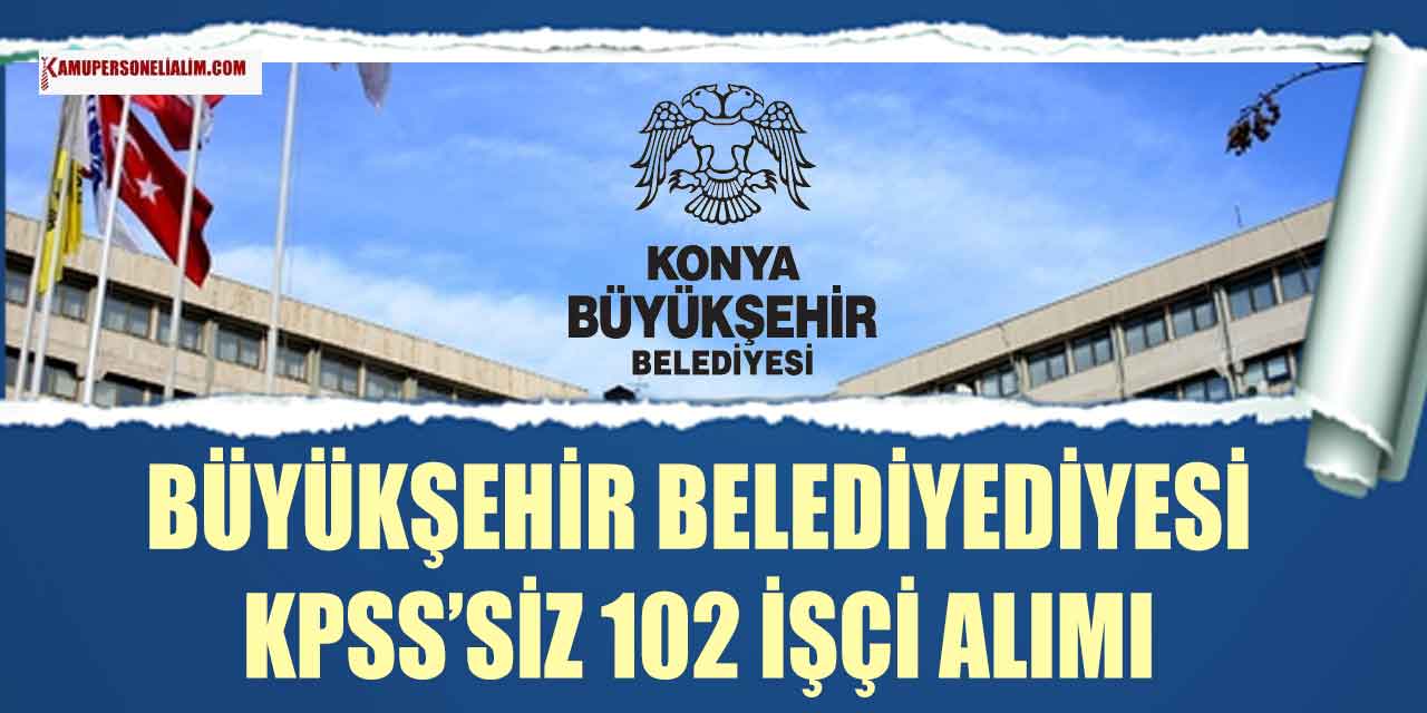 Konya Büyükşehir Belediyesi KPSS Şartsız 120 İşçi ve Personel Alımı Yapıyor