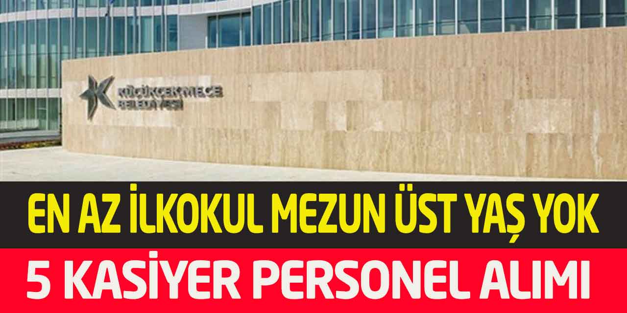 Küçükçekmece Belediyesi En Az İlkokul 5 Kasiyer Personel Alımı