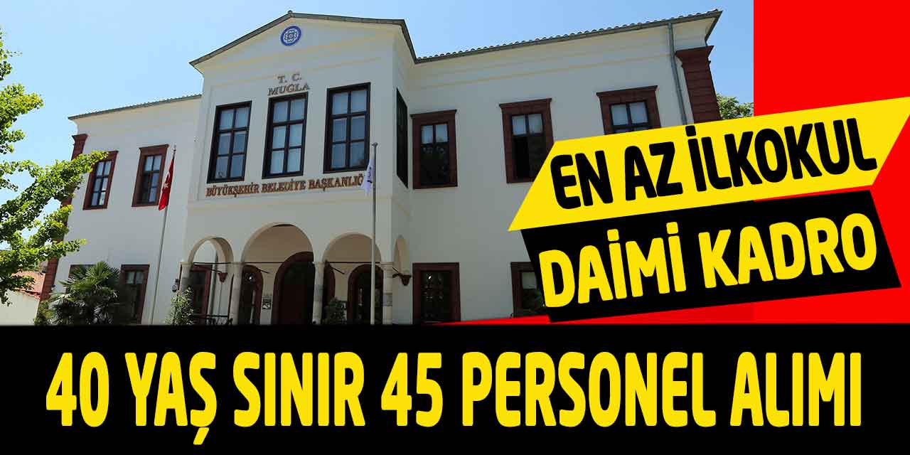 Muğla Büyükşehir 40 Yaş Sınır En Az İlkokul Kadrolu 45 Personel Alımı