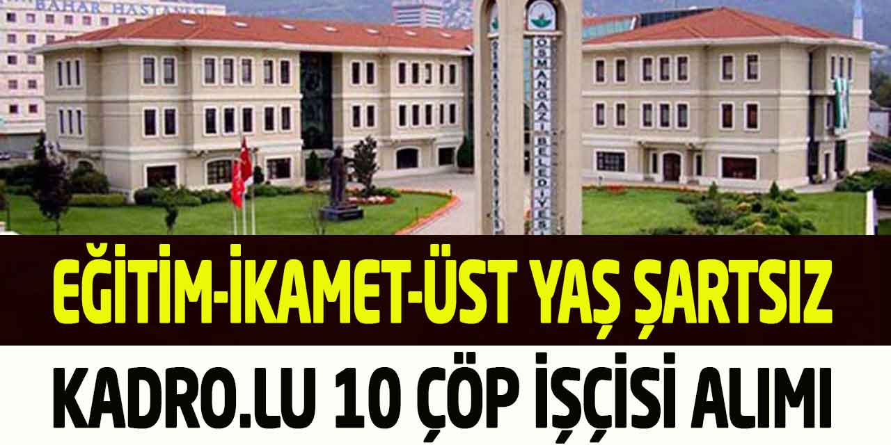 Osmangazi Belediyesi Üst Yaş ve İkamet Yok Daimi 10 Çöp İşçisi Alımı