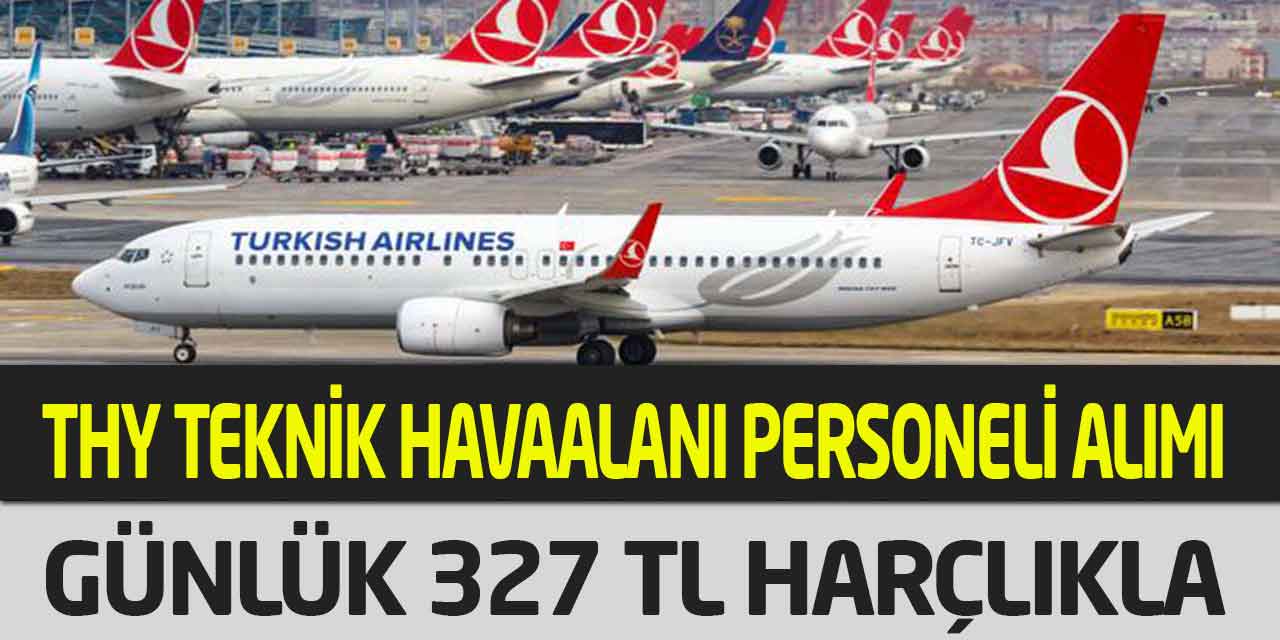 THY Teknik Havaalanı Personeli Alımı! Günlük 327 Lira Harçlıkla