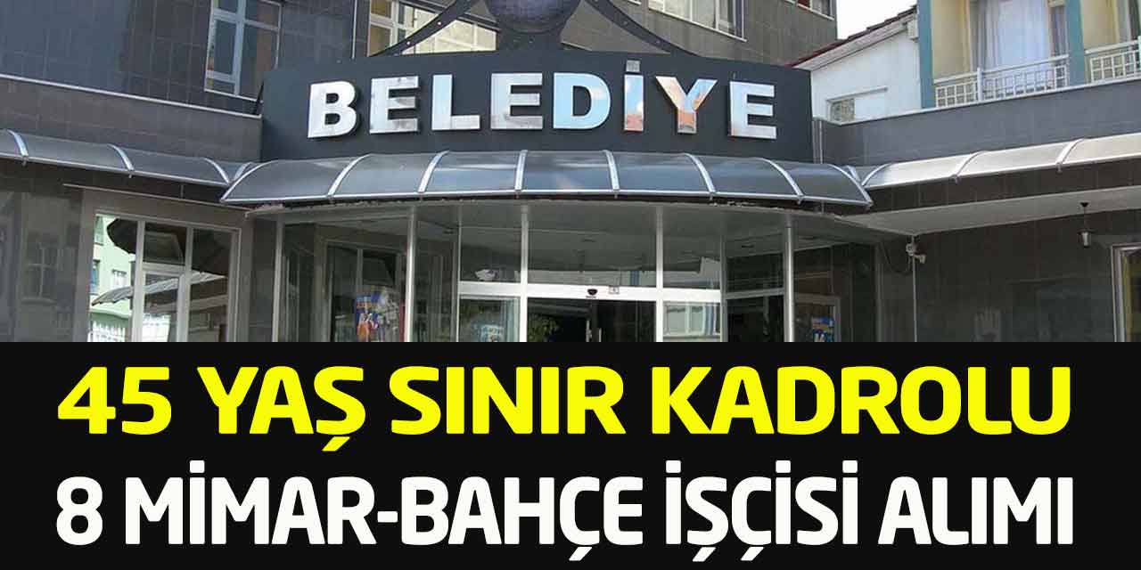 Taşköprü Belediyesi 45 Yaş Sınır Kadrolu 8 Bahçe İşçisi-Mimar Alımı