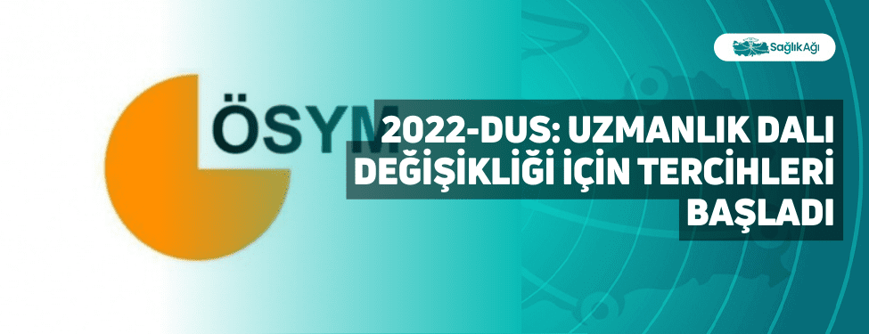 2022-DUS: Uzmanlık Dalı Değişikliği İçin Tercihleri Başladı