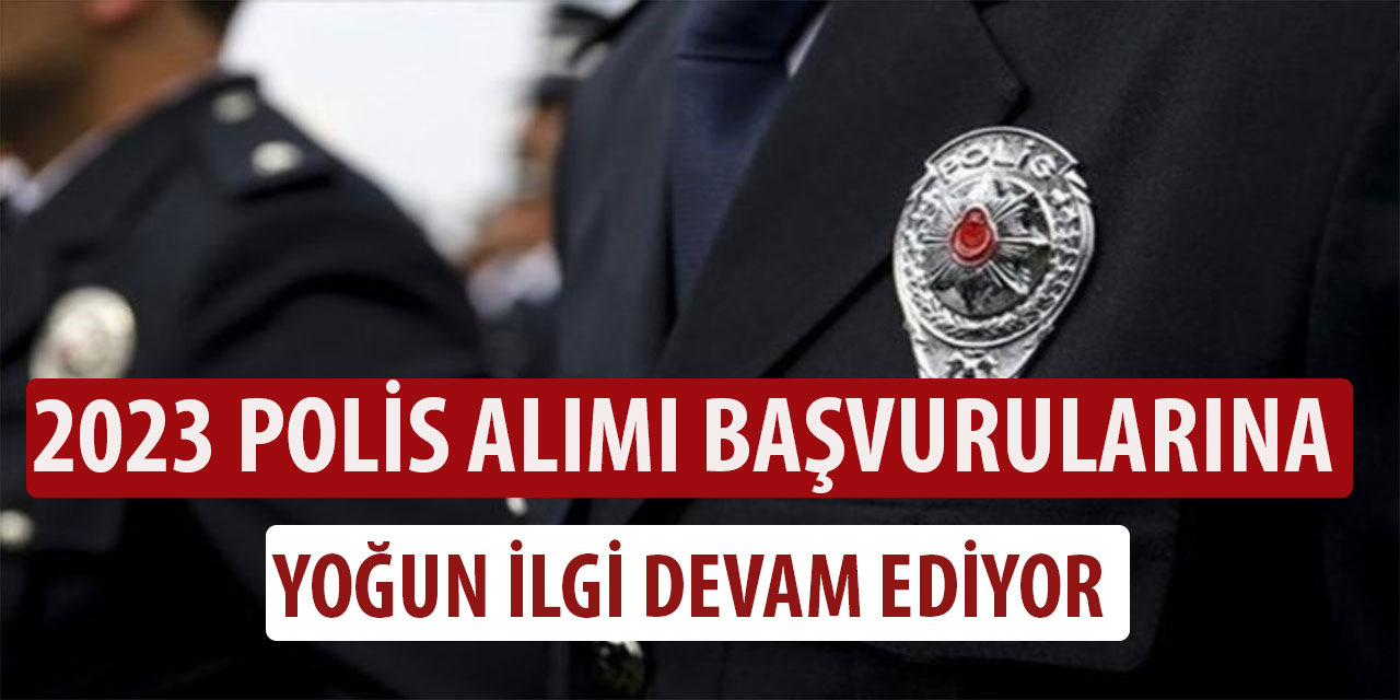 2023 Polis Alımı Başvurularına Yoğun İlgi Devam Ediyor