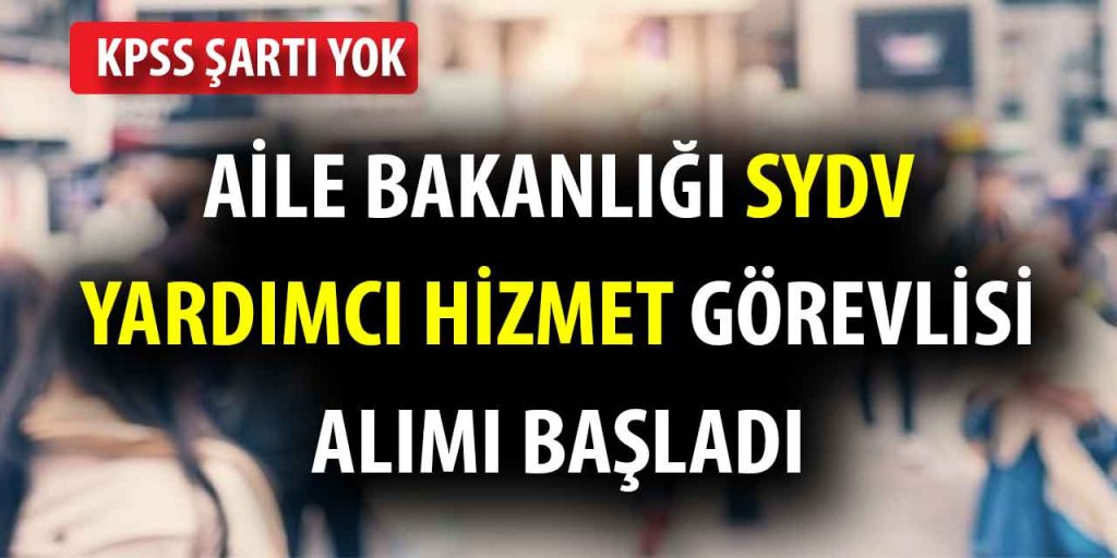 Aile Bakanlığı SYDV Yardımcı Hizmet Görevlisi Alımı Başladı