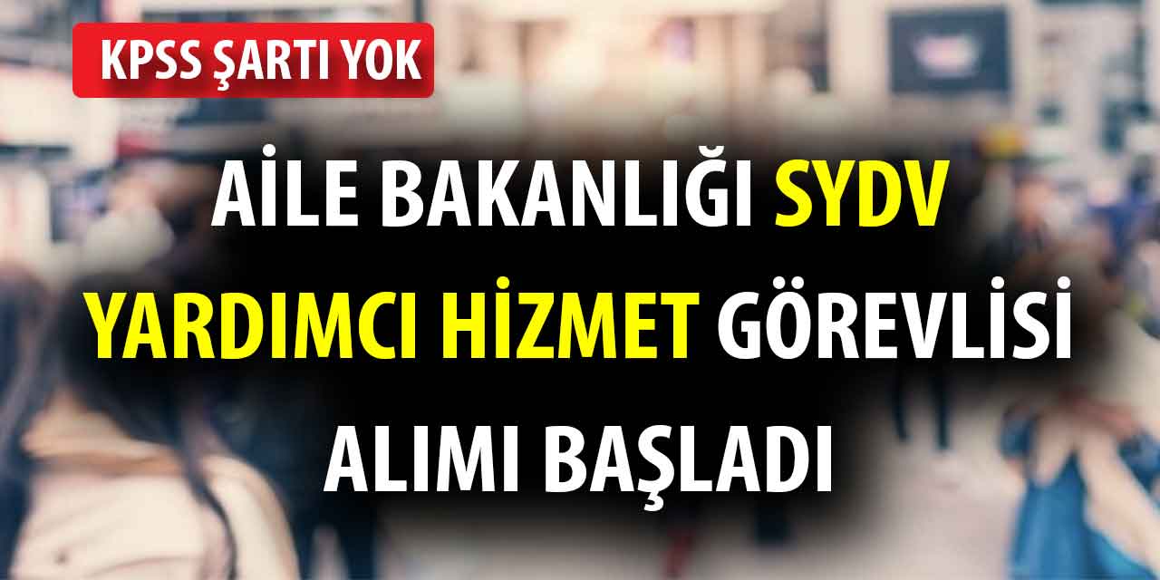 Aile Bakanlığı SYDV Yardımcı Hizmet Görevlisi Alımı Başladı