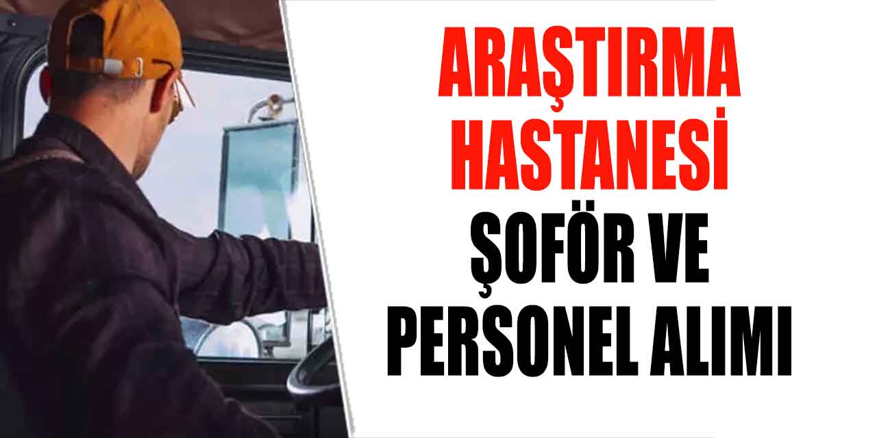 Araştırma Hastanesi 24 Şoför ve Personel Alımı! Lise-MYO-Lisans