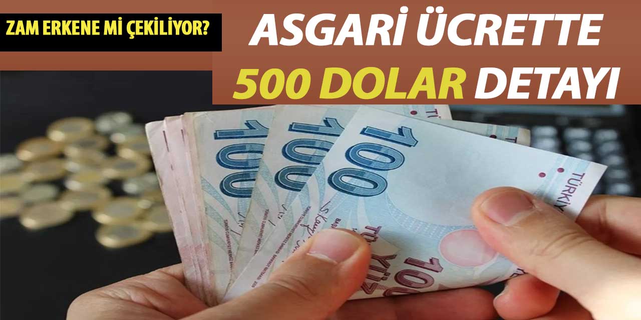 Asgari ücrette 500 dolar detayı! Asgari Ücret Zammı Erkene Çekiliyor