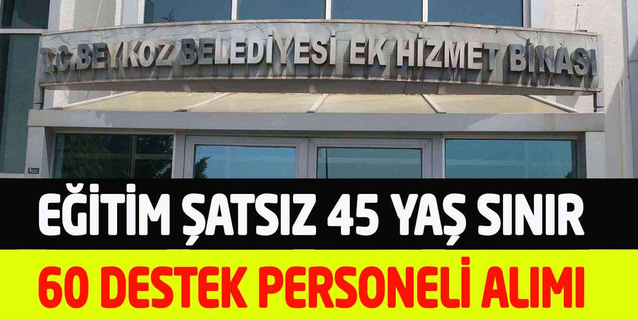 Beykoz Belediyesi 45 Yaş Sınır Eğitim Yok 60 Destek Personeli Alımı