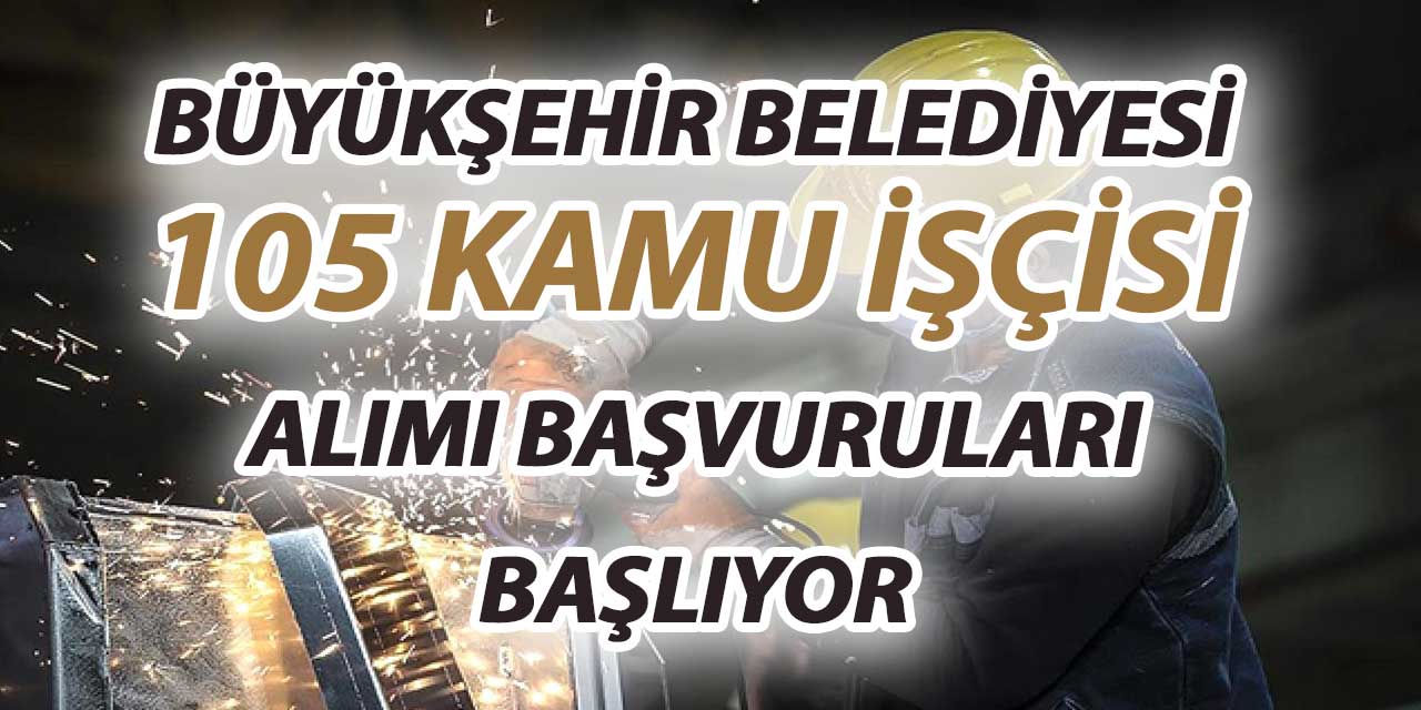 Büyükşehir Belediyesi 105 Kamu İşçisi Alımı Yapıyor! Başvurular Başladı