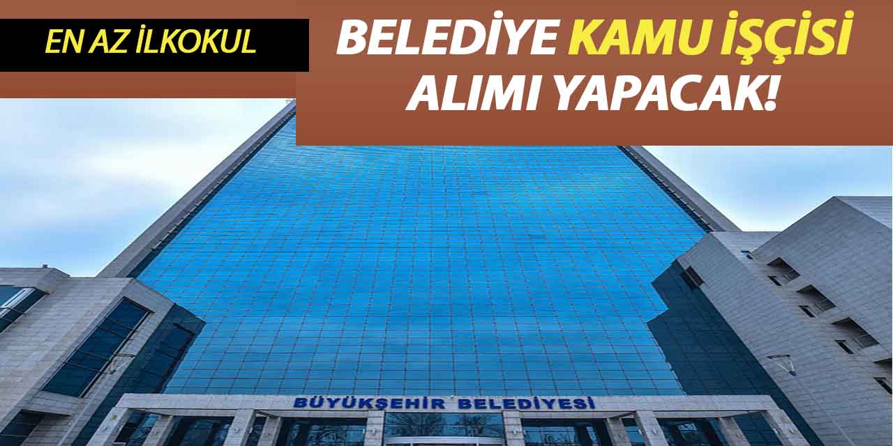 Büyükşehir Belediyesi En Az İlkokul Mezunu 87 Kamu İşçisi Alımı İlanı Duyurdu