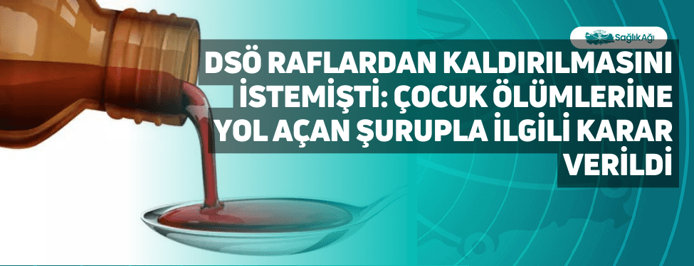 DSÖ Raflardan Kaldırılmasını istemişti: Çocuk Ölümlerine Yol Açan Şurupla İlgili Karar Verildi