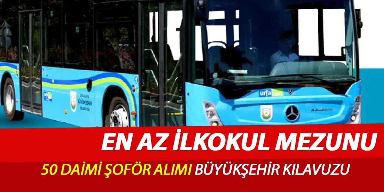 En Az İlkokul Mezunu 50 Daimi Şoför Alımı Büyükşehir Kılavuzu