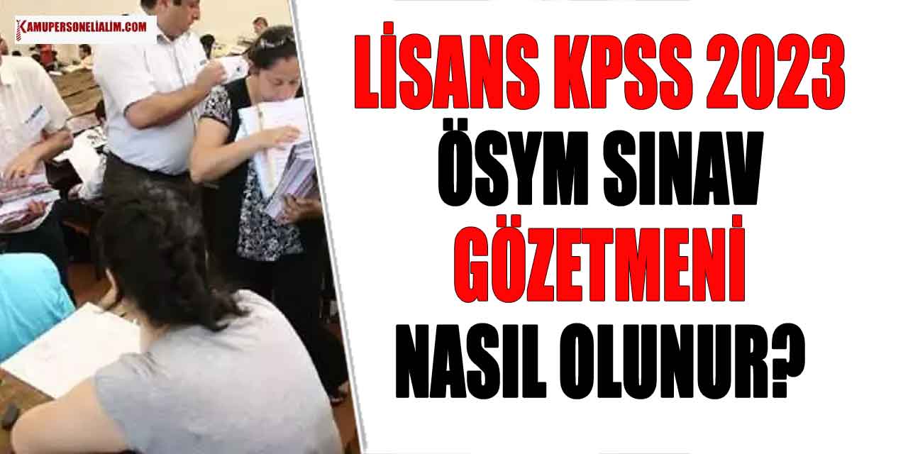 Lisans KPSS 2023 ÖSYM Sınav Gözetmeni Nasıl Olunur?