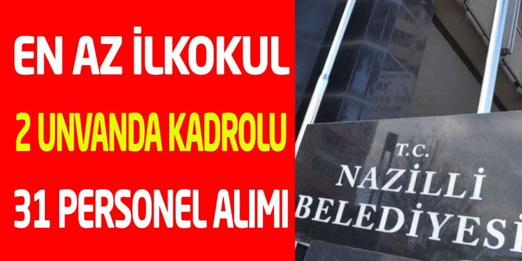 Nazilli Belediyesi En Az İlkokul 2 Unvanda Kadrolu 31 Personel Alımı