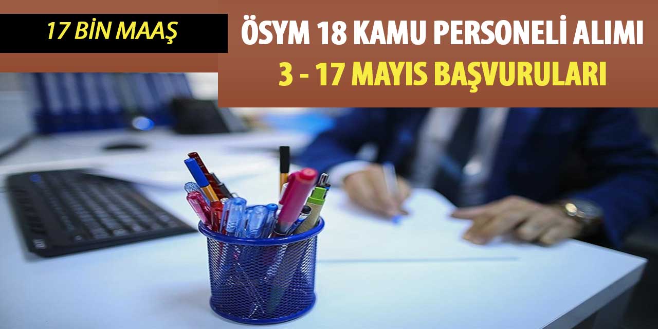 ÖSYM 18 Kamu Personeli Alımı 3-17 Mayıs Başvuruları (17 Bin TL Maaş)