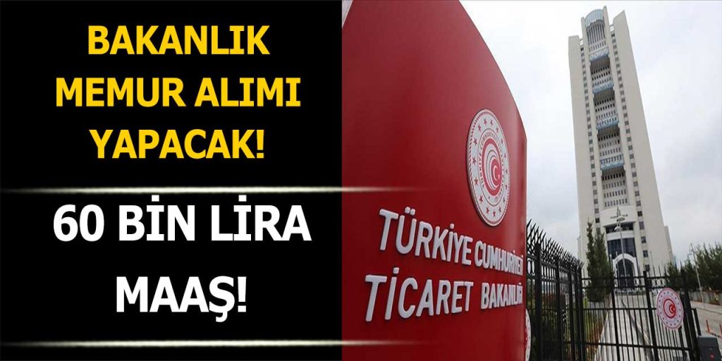 Ticaret Bakanlığı 60 Bin Maaşla Memur Alımı İlanı Duyurdu!