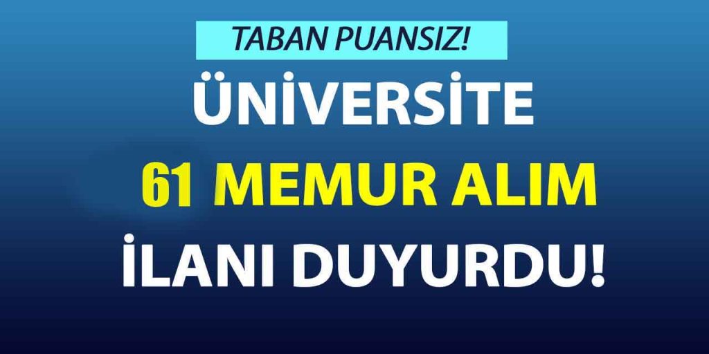 Üniversitesi Taban Puan Şartsız 61 Memur Alım İlanı Duyurdu