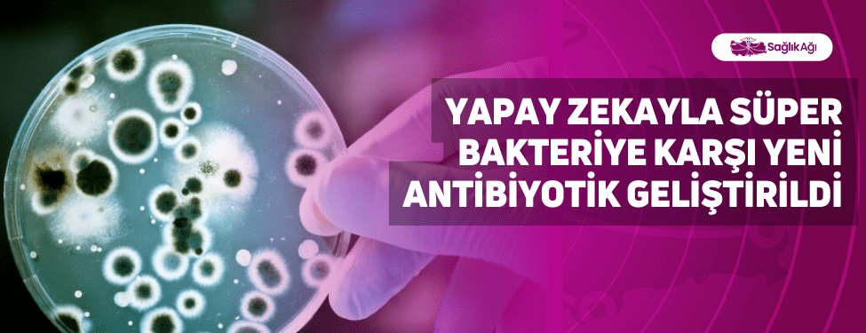 Yapay Zekayla Süper Bakteriye Karşı Yeni Antibiyotik Geliştirildi