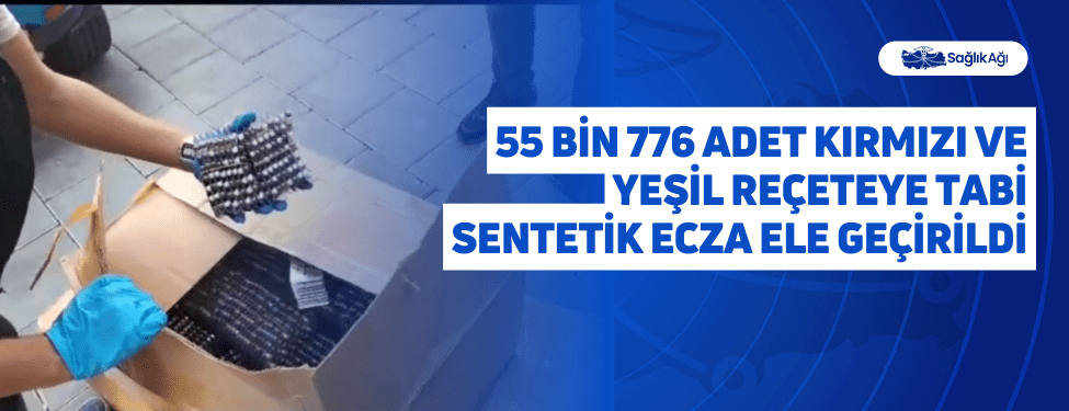 55 Bin 776 Adet Kırmızı ve Yeşil Reçeteye Tabi Sentetik Ecza Ele Geçirildi