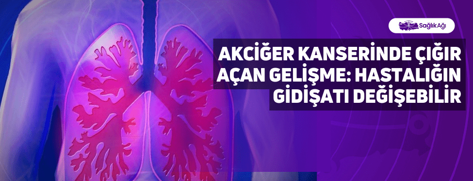 Akciğer Kanserinde Çığır Açan Gelişme: Hastalığın Gidişatı Değişebilir