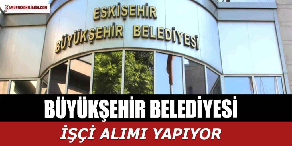 Eskişehir Belediye Başkanlığı Deneyimsiz İşçi Alımı İlanı