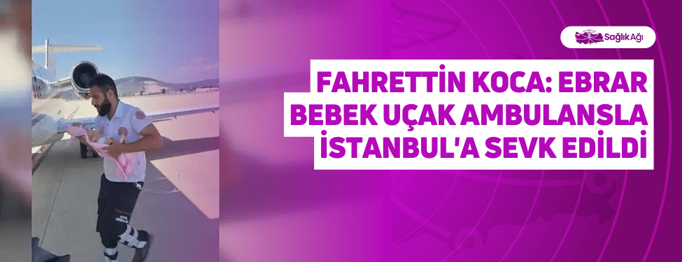 Fahrettin Koca: Ebrar Bebek Uçak Ambulansla İstanbul