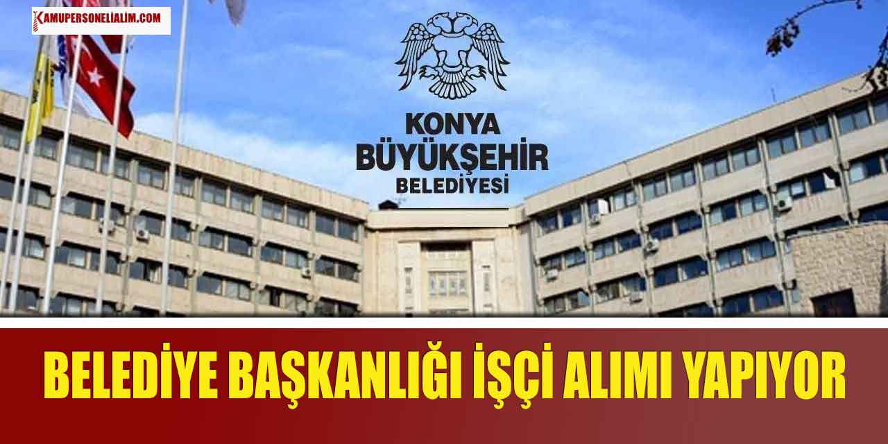 Konya Büyükşehir Belediyesi 124 İtfaiye Şoförü ve İşçi Alımı Yapacak