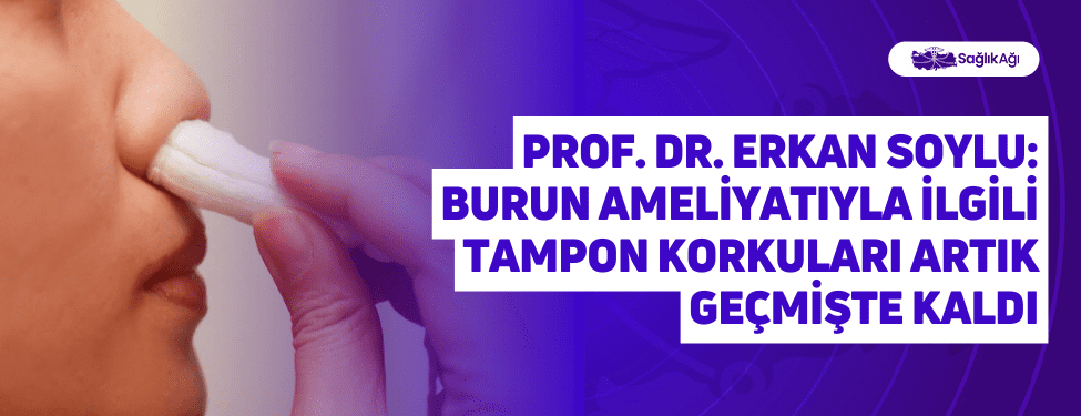 Prof. Dr. Erkan Soylu: Burun Ameliyatıyla İlgili Tampon Korkuları Artık Geçmişte Kaldı
