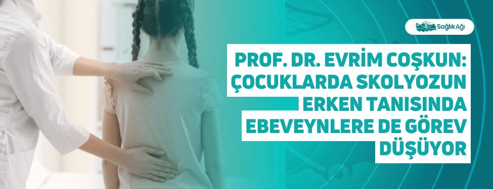 Prof. Dr. Evrim Coşkun: Çocuklarda Skolyozun Erken Tanısında Ebeveynlere de Görev Düşüyor
