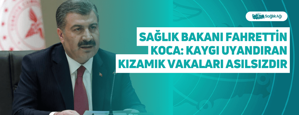 Sağlık Bakanı Fahrettin Koca: Kaygı Uyandıran Kızamık Vakaları Asılsızdır