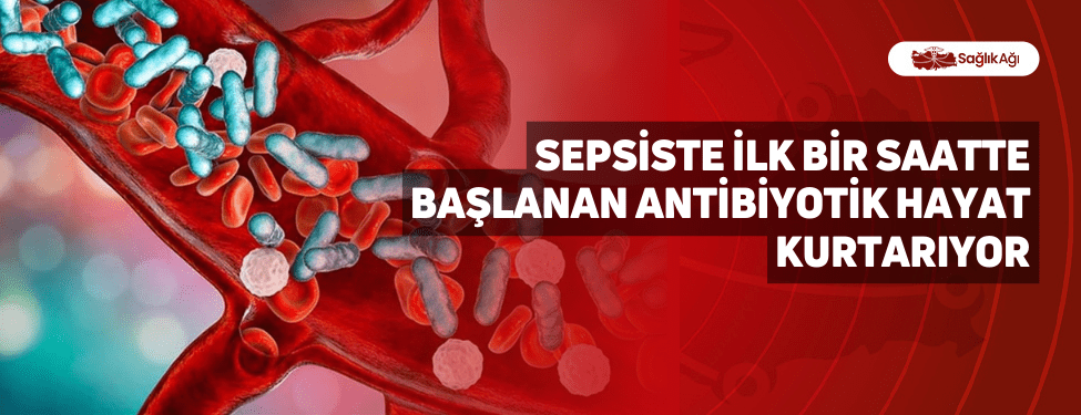 Sepsiste İlk Bir Saatte Başlanan Antibiyotik Hayat Kurtarıyor