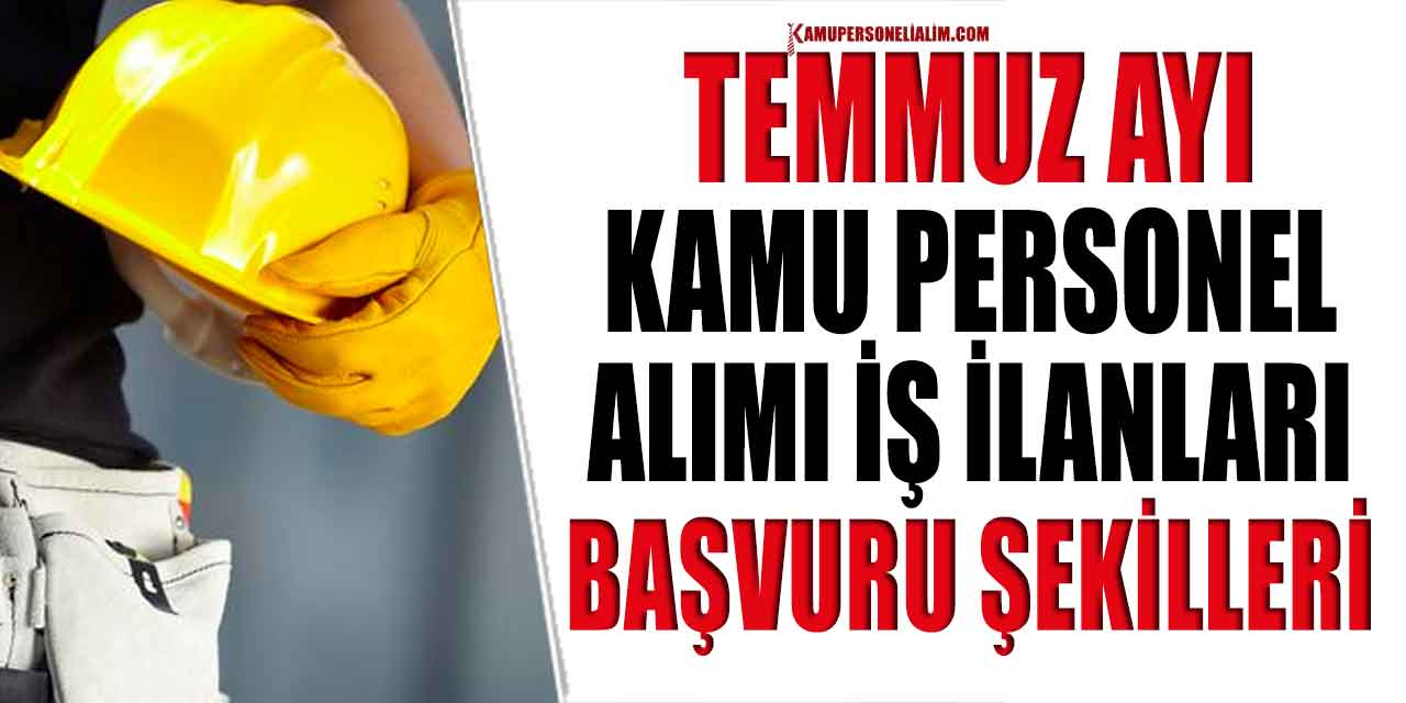 Temmuz Ayı Kamu Daireleri İlanları! Memur İşçi ve Kamu Personel Alımı