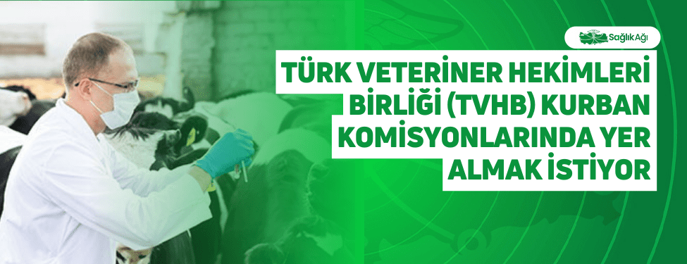Türk Veteriner Hekimleri Birliği (TVHB) Kurban Komisyonlarında Yer Almak İstiyor
