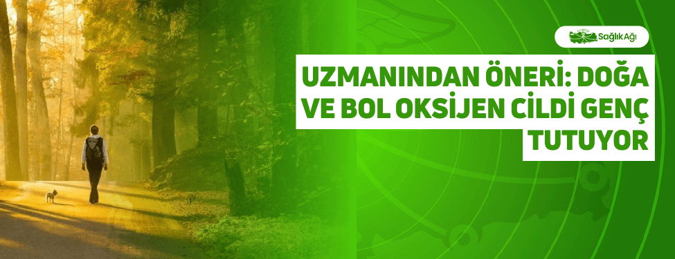 Uzmanından Öneri: Doğa ve Bol Oksijen Cildi Genç Tutuyor