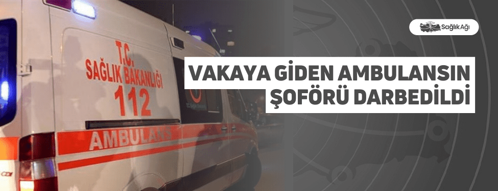 Vakaya Giden Ambulansın Şoförü Darbedildi