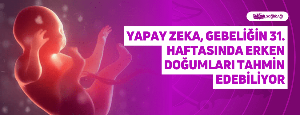 Yapay Zeka, Gebeliğin 31. Haftasında Erken Doğumları Tahmin Edebiliyor