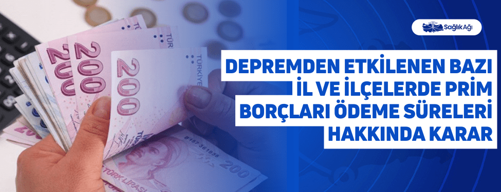 Depremden Etkilenen Bazı İl ve İlçelerde Prim Borçları Ödeme Süreleri Hakkında Karar
