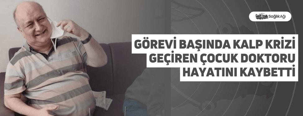 Görevi Başında Kalp Krizi Geçiren Çocuk Doktoru Hayatını Kaybetti