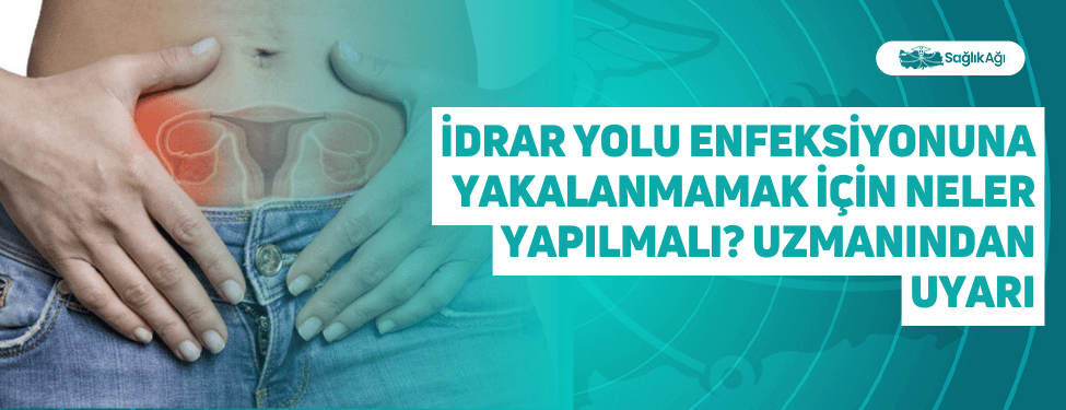 İdrar Yolu Enfeksiyonuna Yakalanmamak İçin Neler Yapılmalı? Uzmanından Uyarı