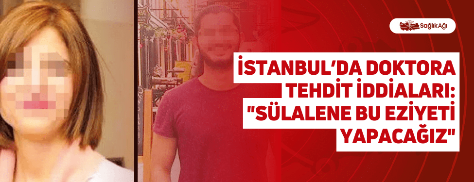 İstanbul’da Doktora Tehdit İddiaları: