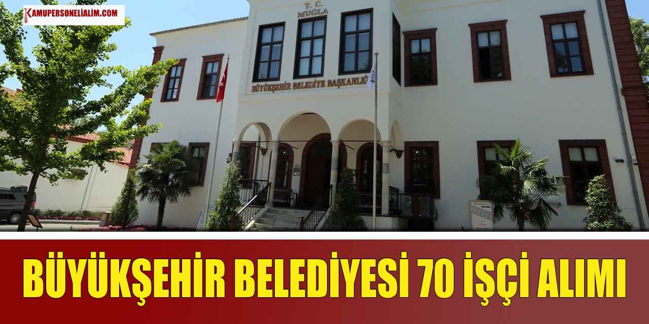 Muğla Büyükşehir Belediyesi 70 Sürekli İşçi Alımı Yapacak