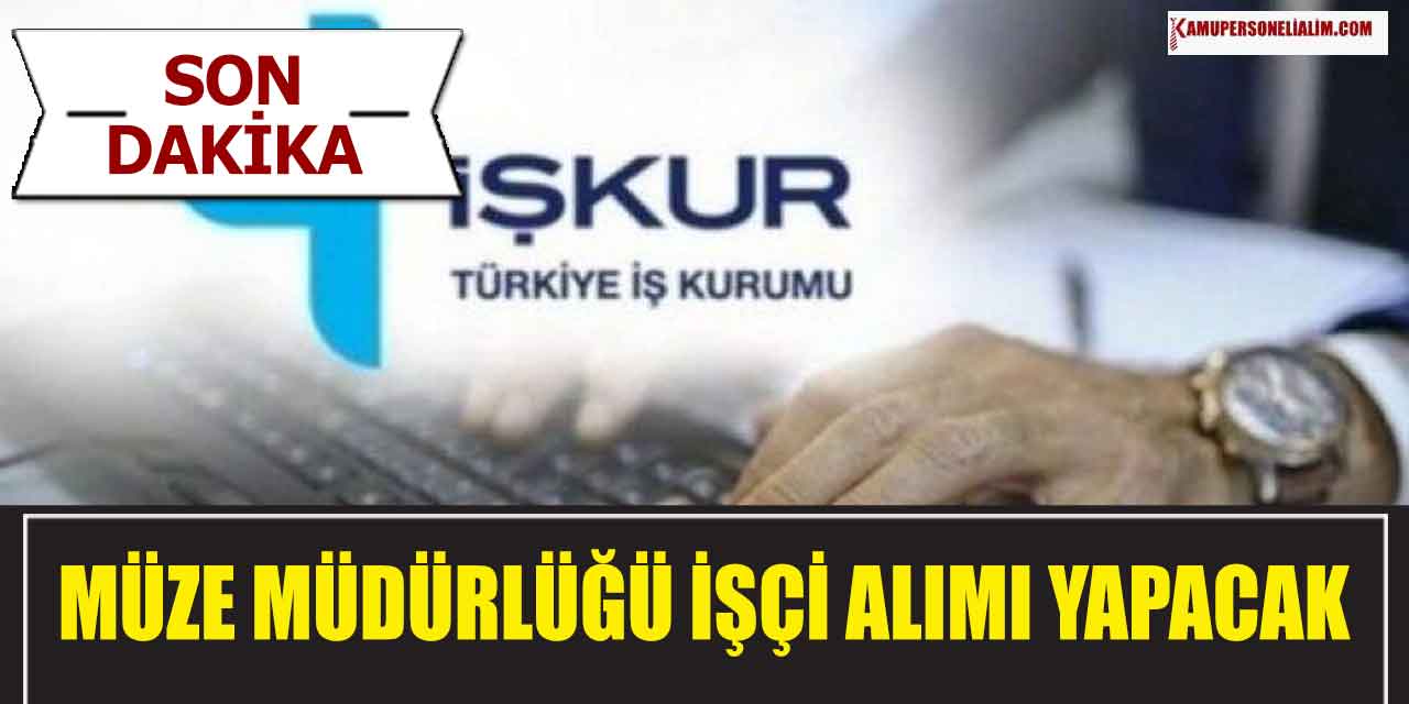 Müze Müdürlüğü 18 Yaşını Tamamlamış İşçi Alımı Yapacak