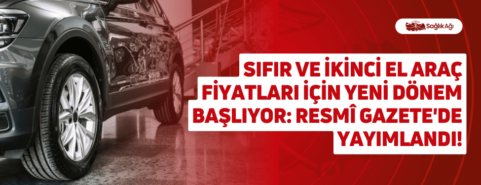 Sıfır ve İkinci El Araç Fiyatları İçin Yeni Dönem Başlıyor: Resmî Gazete