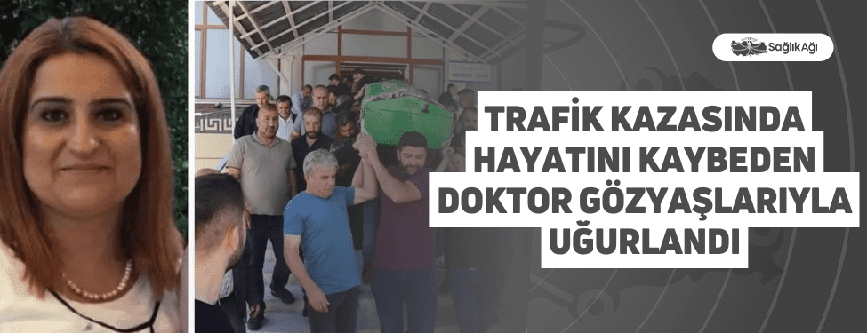 Trafik Kazasında Hayatını Kaybeden Doktor Gözyaşlarıyla Uğurlandı