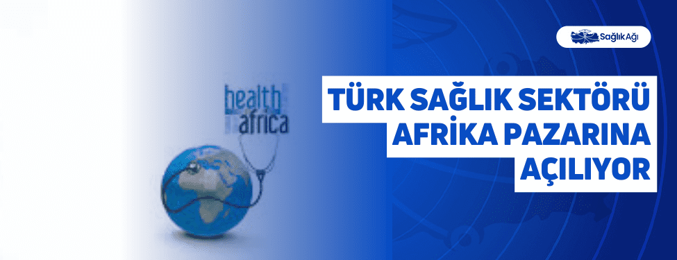Türk Sağlık Sektörü Afrika Pazarına Açılıyor