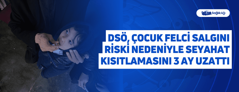 DSÖ, Çocuk Felci Salgını Riski Nedeniyle Seyahat Kısıtlamasını 3 Ay Uzattı