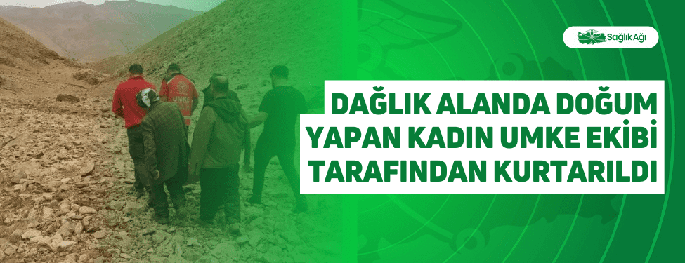 Dağlık Alanda Doğum Yapan Kadın UMKE Ekibi Tarafından Kurtarıldı